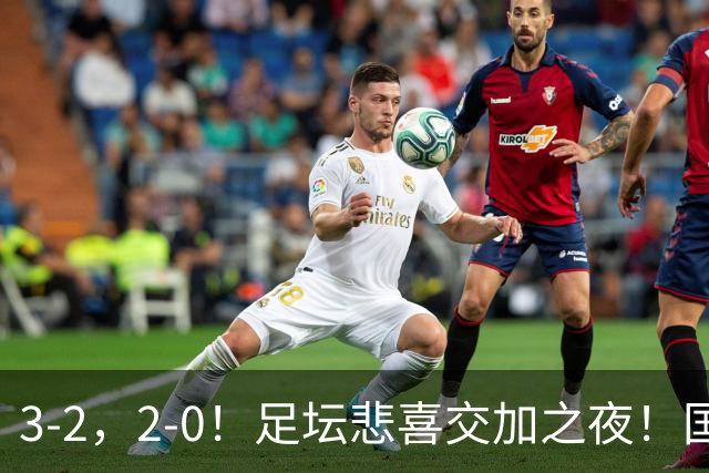 3-2，2-0！足坛悲喜交加之夜！国足世界杯梦碎 马竞巴萨大捷 曼联米兰落败