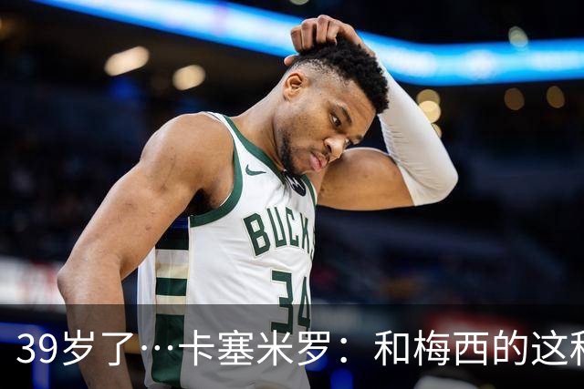 39岁了…卡塞米罗：和梅西的这种时光不知还有多久，只能好好享受